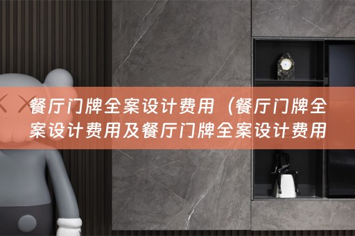 餐厅门牌全案设计费用（餐厅门牌全案设计费用及餐厅门牌全案设计费用多少）