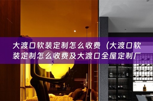 大渡口定制怎么收费及大渡口全屋定制厂家推荐）