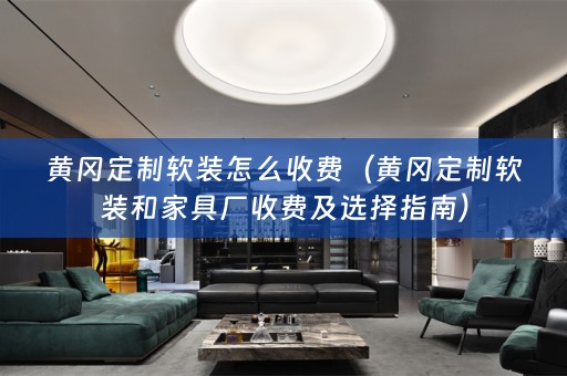 黄冈定制和家具厂收费及选择指南）