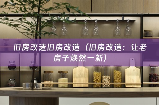 旧房改造旧房改造（旧房改造：让老房子焕然一新）