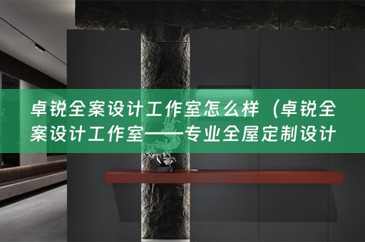 卓锐全案设计工作室怎么样（卓锐全案设计工作室——专业设计师）