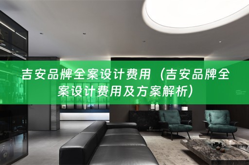 吉安品牌全案设计费用（吉安品牌全案设计费用及方案解析）