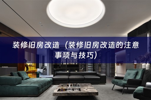 装修旧房改造（装修旧房改造的注意事项与技巧）