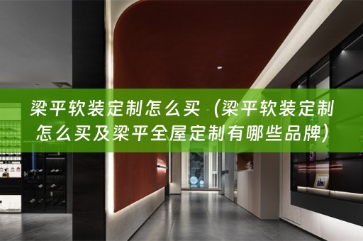 梁平定制怎么买及梁平全屋定制有哪些品牌）