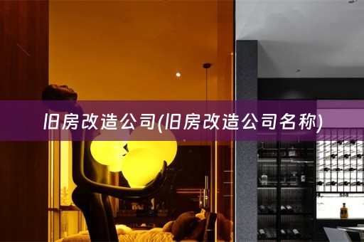 旧房改造公司(旧房改造公司名称)