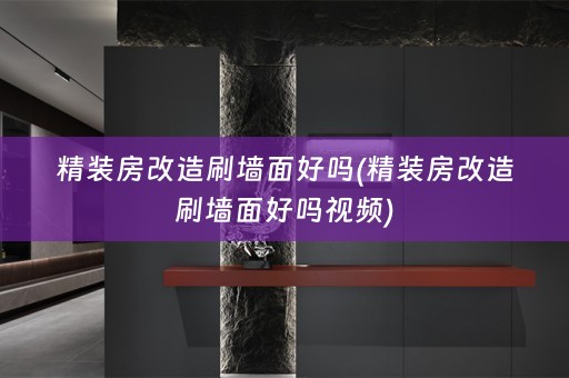 精装房改造刷墙面好吗(精装房改造刷墙面好吗视频)