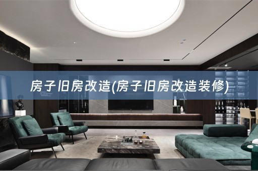 房子旧房改造(房子旧房改造装修)