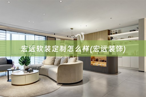 宏远定制怎么样(宏远装饰)