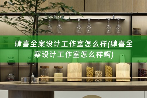 肆喜全案设计工作室怎么样(肆喜全案设计工作室怎么样啊)