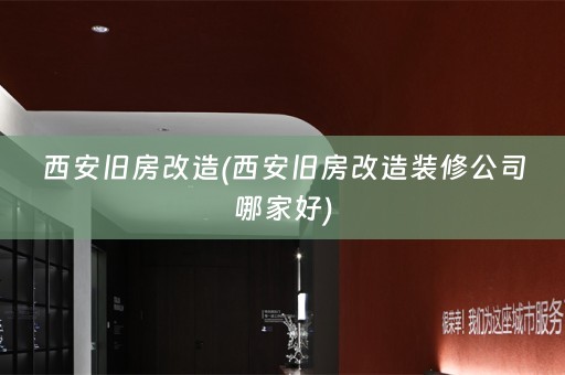 西安旧房改造(西安旧房改造装修公司哪家好)