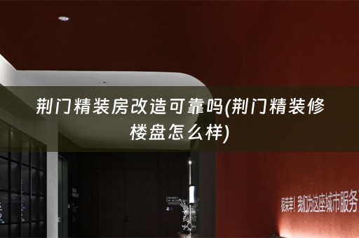 荆门精装房改造可靠吗(荆门精装修楼盘怎么样)