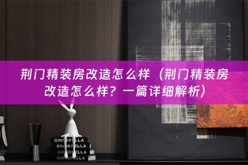 荆门精装房改造怎么样（荆门精装房改造怎么样？一篇详细解析）