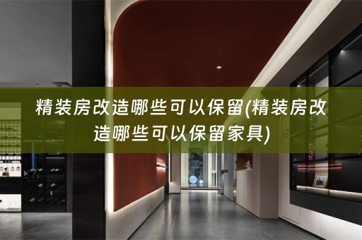 精装房改造哪些可以保留(精装房改造哪些可以保留家具)
