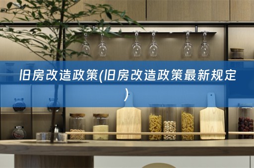 旧房改造政策(旧房改造政策最新规定)