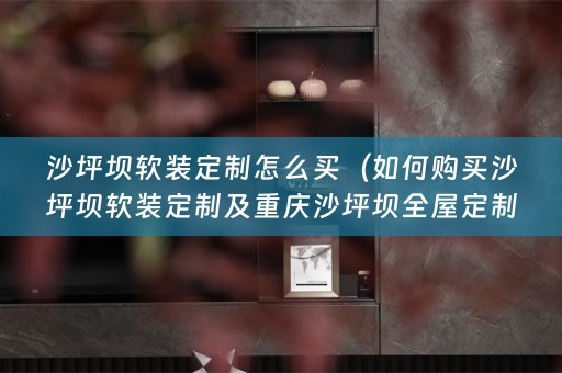 沙坪坝定制及重庆沙坪坝全屋定制推荐）
