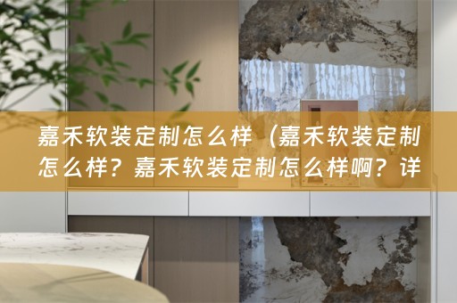 嘉禾定制怎么样啊？详细评测分享）
