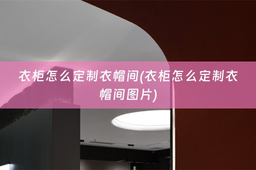 衣柜怎么定制衣帽间(衣柜怎么定制衣帽间图片)