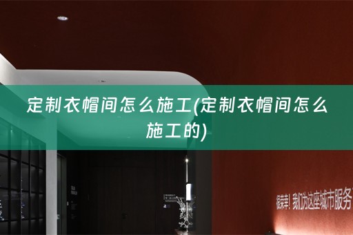 定制衣帽间怎么施工(定制衣帽间怎么施工的)