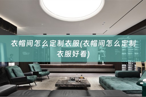 衣帽间怎么定制衣服(衣帽间怎么定制衣服好看)