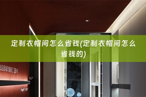 定制衣帽间怎么省钱(定制衣帽间怎么省钱的)
