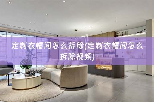 定制衣帽间怎么拆除(定制衣帽间怎么拆除视频)