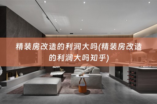 精装房改造的利润大吗(精装房改造的利润大吗知乎)