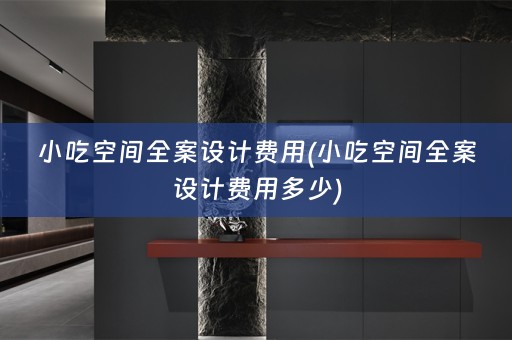 小吃空间全案设计费用(小吃空间全案设计费用多少)