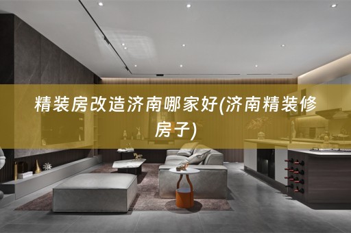 精装房改造济南哪家好(济南精装修房子)