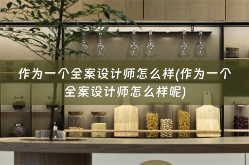 作为一个全案设计师怎么样(作为一个全案设计师怎么样呢)