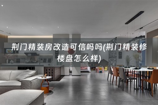 荆门精装房改造可信吗吗(荆门精装修楼盘怎么样)