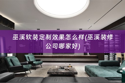 巫溪定制效果怎么样(巫溪装修公司哪家好)