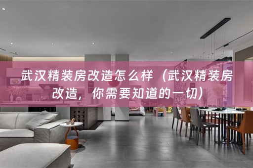 武汉精装房改造怎么样（武汉精装房改造，你需要知道的一切）