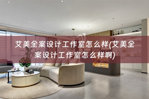 艾美全案设计工作室怎么样(艾美全案设计工作室怎么样啊)