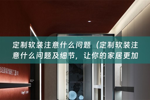 定制注意什么问题及细节，让你的家居更加舒适美观）