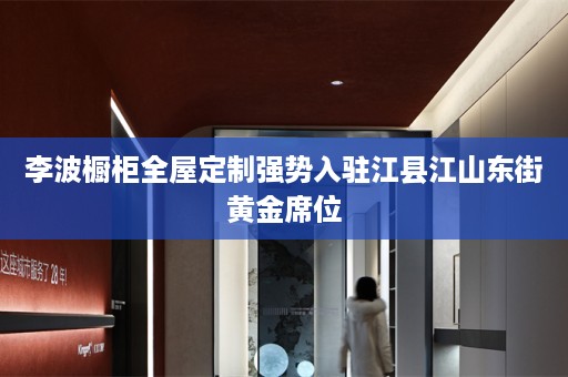李波橱柜强势入驻江县江山东街黄金席位