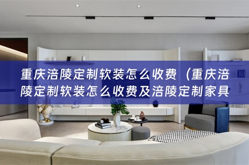 重庆涪陵定制怎么收费及涪陵定制家具厂）