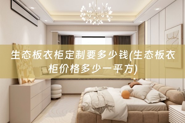 生态板衣柜定制要多少钱(生态板衣柜价格多少一平方)