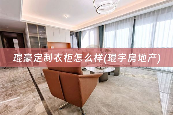 琨豪定制衣柜怎么样(琨宇房地产)