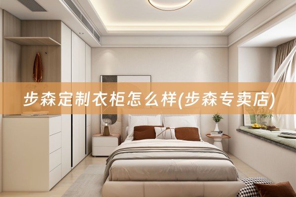 步森定制衣柜怎么样(步森专卖店)