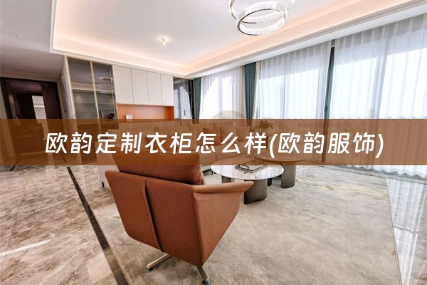 欧韵定制衣柜怎么样(欧韵服饰)