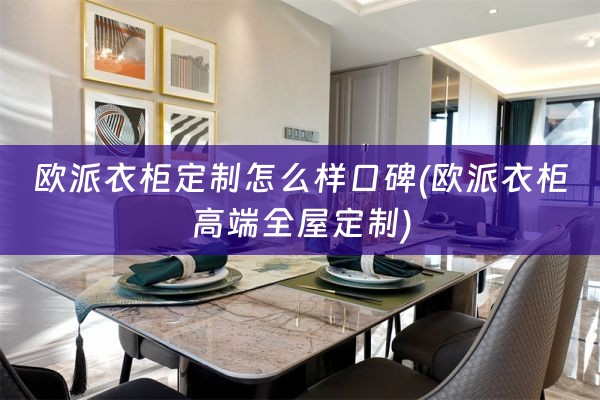 欧派衣柜定制怎么样口碑(欧派衣柜高端)