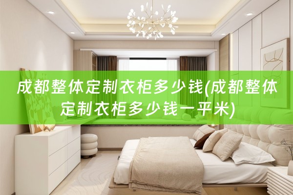 成都整体定制衣柜多少钱(成都整体定制衣柜多少钱一平米)
