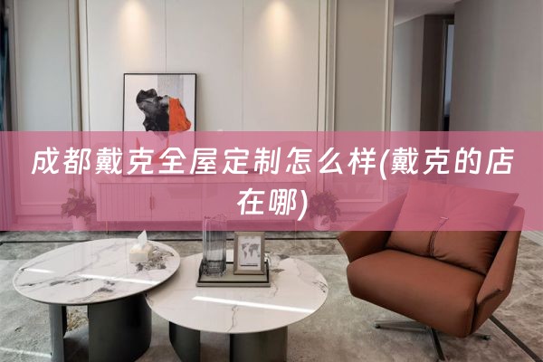 成都戴克怎么样(戴克的店在哪)