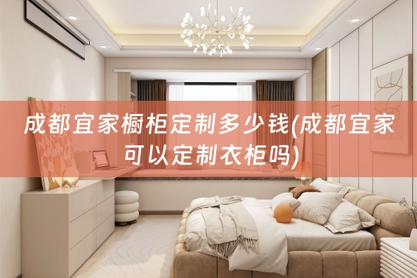 成都宜家橱柜定制多少钱(成都宜家可以定制衣柜吗)