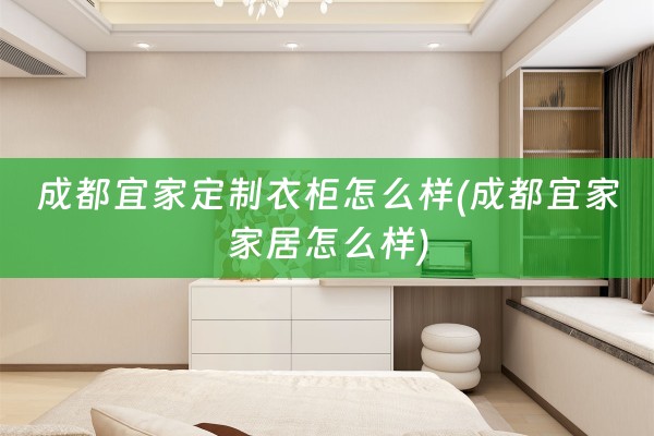 成都宜家定制衣柜怎么样(成都宜家家居怎么样)