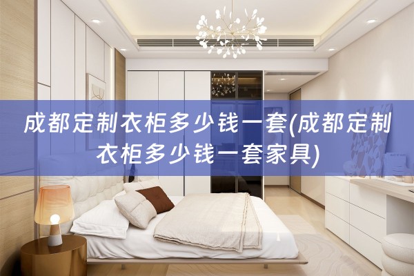 成都定制衣柜多少钱一套(成都定制衣柜多少钱一套家具)