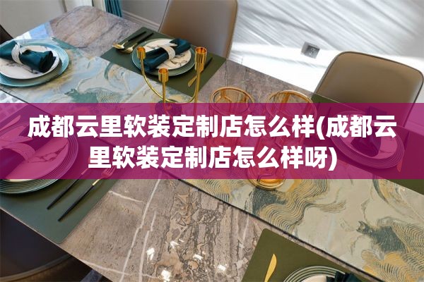 成都云里定制店怎么样呀)