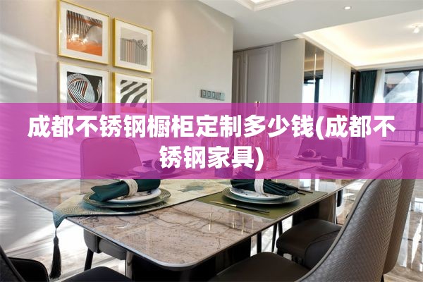 成都不锈钢橱柜定制多少钱(成都不锈钢家具)