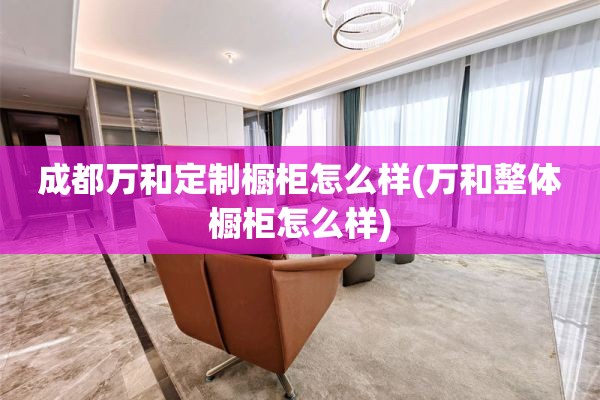 成都万和定制橱柜怎么样(万和整体橱柜怎么样)