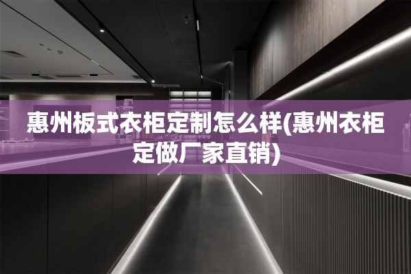 惠州板式衣柜定制怎么样(惠州衣柜定做厂家直销)